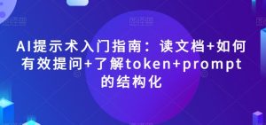 AI提示术入门指南:读文档+如何有效提问+了解token+prompt的结构化【揭秘】-逐浪前行