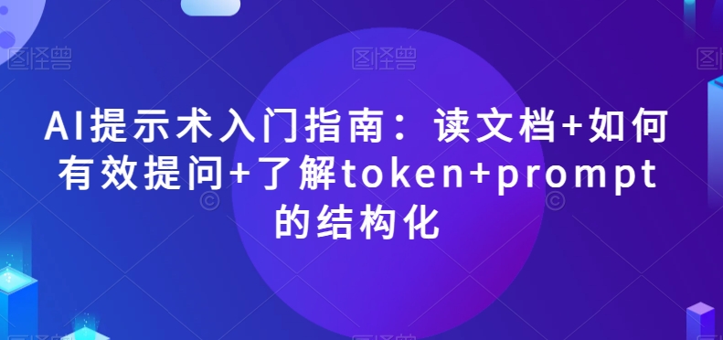 AI提示术入门指南：读文档+如何有效提问+了解token+prompt的结构化【揭秘】-逐浪前行