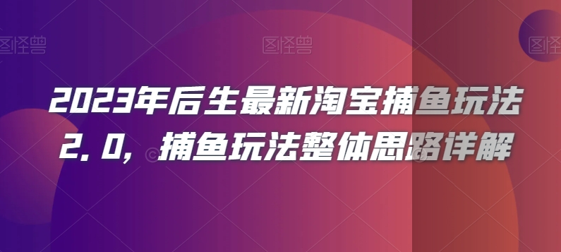 2023年后生最新淘宝捕鱼玩法2.0，捕鱼玩法整体思路详解-逐浪前行