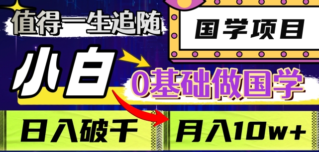 值得一生追随的国学项目，长期饭票，小白也可0基础做国学，日入3000，月入10W+【揭秘】-逐浪前行
