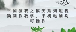 三国演我之搞笑系列短视频制作教学,手机电脑均可操作-逐浪前行