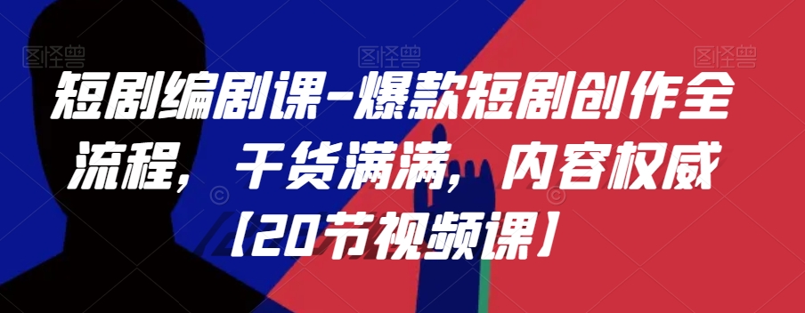 短剧编剧课-爆款短剧创作全流程，干货满满，内容权威【20节视频课】-逐浪前行