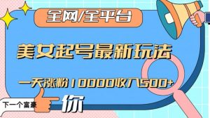 全网,全平台,美女起号最新玩法一天涨粉10000收入500+【揭秘】-逐浪前行