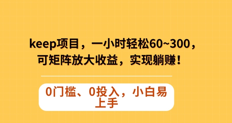 Keep蓝海项目，一小时轻松60~300＋，可矩阵放大收益，可实现躺赚【揭秘】-逐浪前行