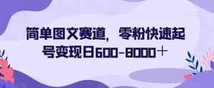 简单图文赛道，零粉快速起号变现日600-8000＋-逐浪前行