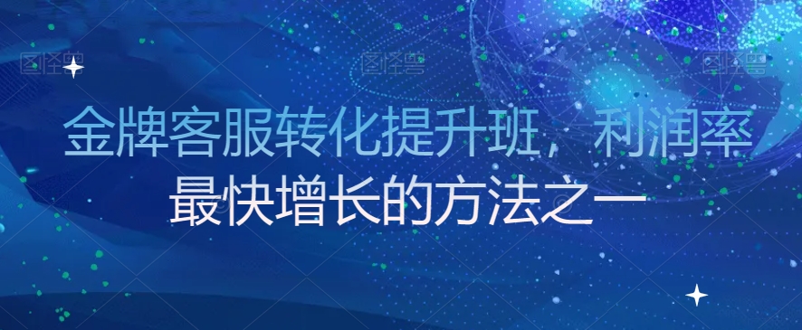 金牌客服转化提升班，利润率最快增长的方法之一-逐浪前行