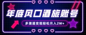 年底大风口旅游赛道酒旅账号,多渠道变现,小白也能月入2W+【揭秘】-逐浪前行