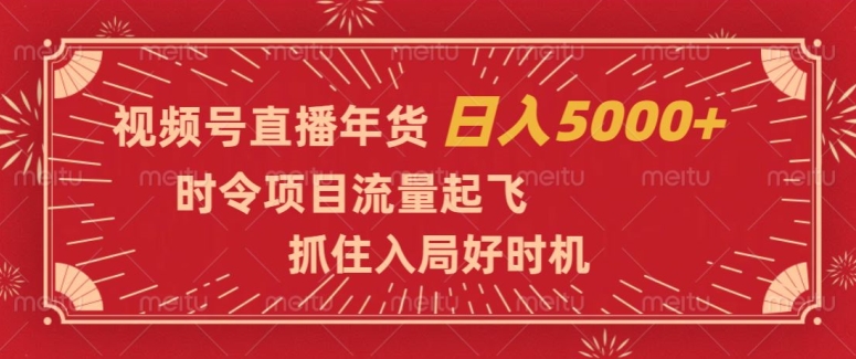 视频号直播年货，时令项目流量起飞，抓住入局好时机，日入5000+【揭秘】-逐浪前行