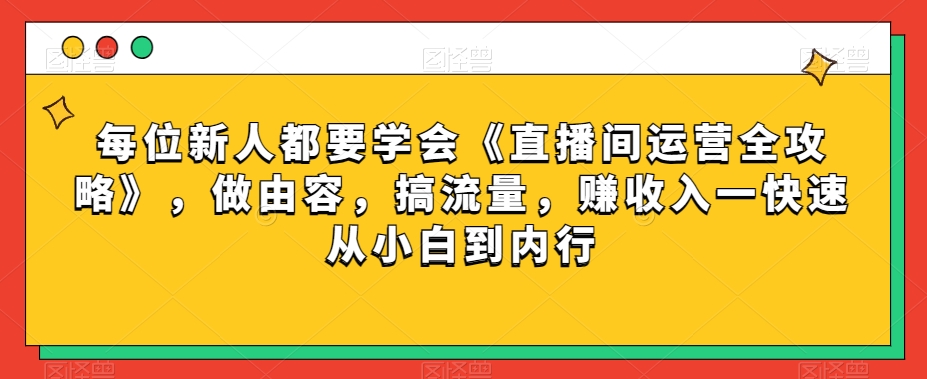 每位新人都要学会《直播间运营全攻略》，做由容，搞流量，赚收入一快速从小白到内行-逐浪前行