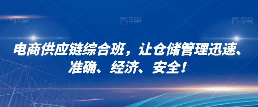 电商供应链综合班，让仓储管理迅速、准确、经济、安全！-逐浪前行