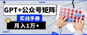AI流量主系统课程基础版1.0,GPT+公众号矩阵实战手册【揭秘】-逐浪前行