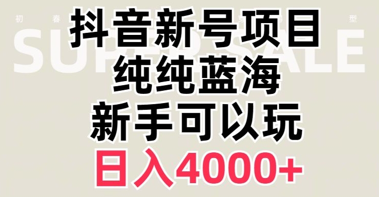抖音蓝海赛道，必须是新账号，日入4000+【揭秘】-逐浪前行