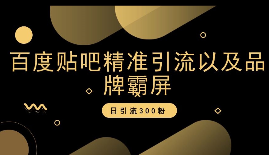 百度贴吧精准引流以及品牌霸屏，日引流300粉【揭秘】-逐浪前行
