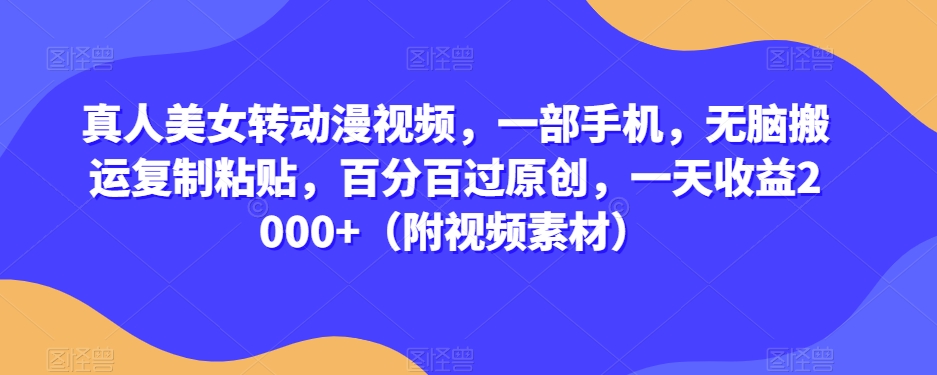 真人美女转动漫视频，一部手机，无脑搬运复制粘贴，百分百过原创，一天收益2000+（附视频素材）【揭秘】-逐浪前行