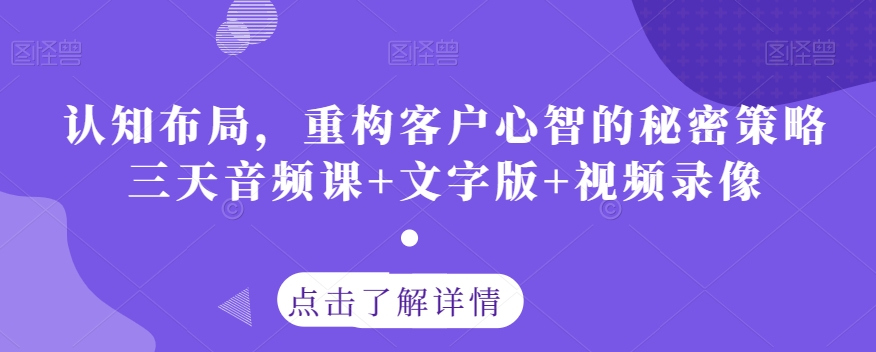 认知布局，重构客户心智的秘密策略三天音频课+文字版+视频录像-逐浪前行