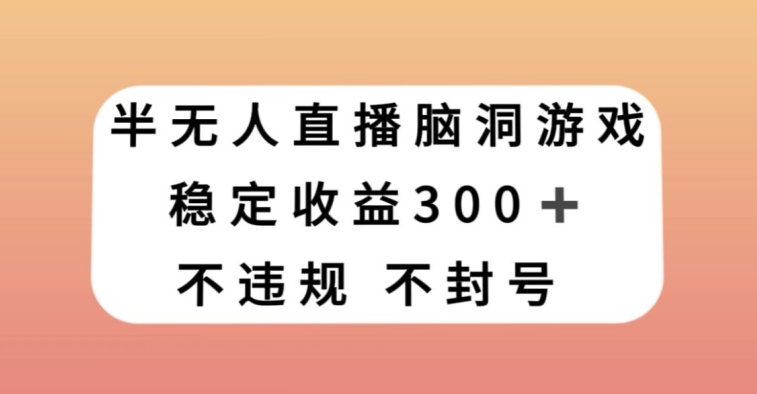 半无人直播脑洞小游戏，每天收入300+，保姆式教学小白轻松上手【揭秘】-逐浪前行