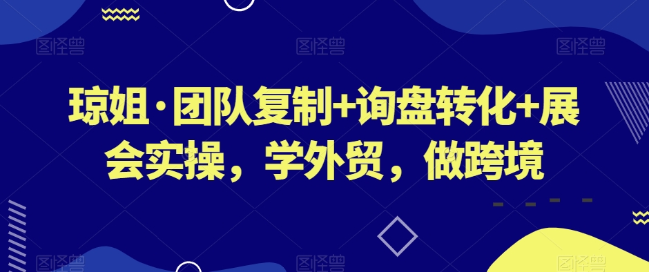 琼姐·团队复制+询盘转化+展会实操，学外贸，做跨境-逐浪前行