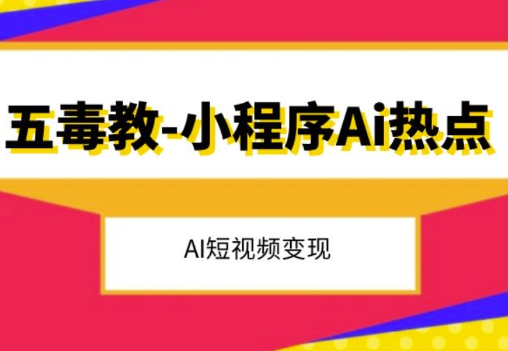 五毒教抖音小程序Ai热点，Al短视频变现-逐浪前行