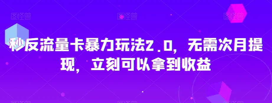 秒反流量卡暴力玩法2.0，无需次月提现，立刻可以拿到收益【揭秘】-逐浪前行