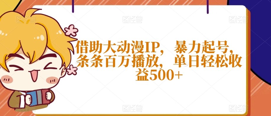 借助大动漫IP，暴力起号，条条百万播放，单日轻松收益500+【揭秘】-逐浪前行
