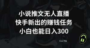 小说推文无人直播,快手新出的赚钱任务,小白也能日入300+【揭秘】-逐浪前行