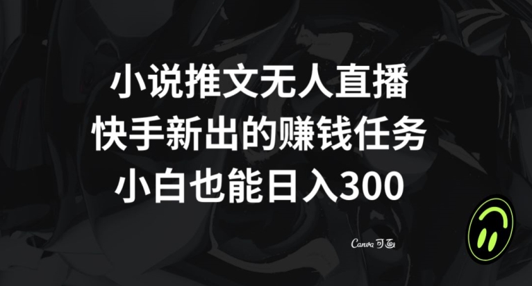 小说推文无人直播，快手新出的赚钱任务，小白也能日入300+【揭秘】-逐浪前行