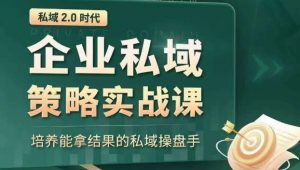 私域2.0时代:企业私域策略实战课,培养能拿结果的私域操盘手-逐浪前行