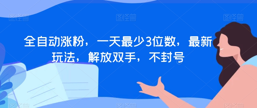 全自动涨粉，一天最少3位数，最新玩法，解放双手，不封号【揭秘】-逐浪前行