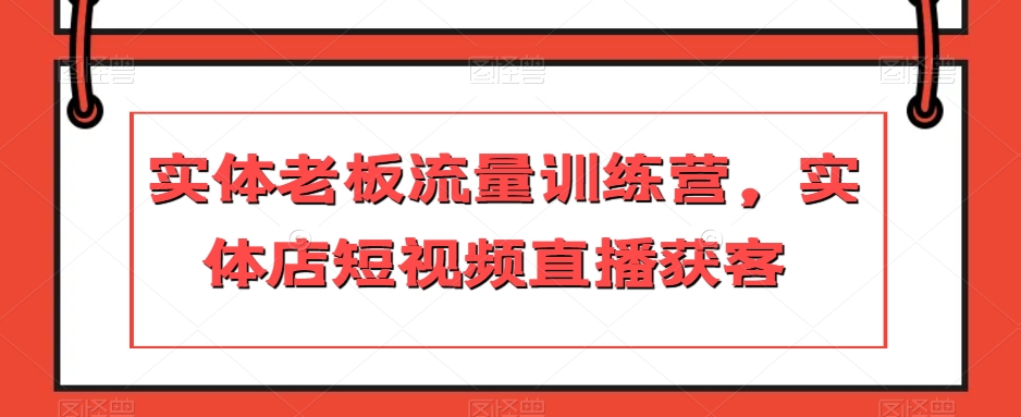 实体老板流量训练营，实体店短视频直播获客-逐浪前行