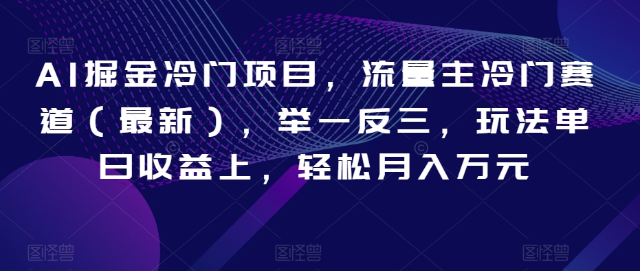 AI掘金冷门项目，流量主冷门赛道（最新），举一反三，玩法单日收益上，轻松月入万元【揭秘】-逐浪前行