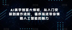 AI美学创富大师班,从入门安装到操作进阶,循序渐进带你领略人工智能的魅力-逐浪前行