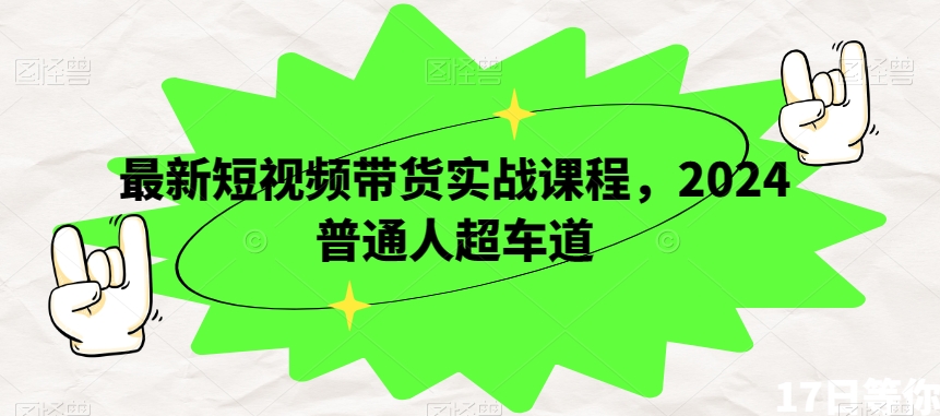 最新短视频带货实战课程，2024普通人超车道-逐浪前行