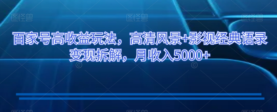 百家号高收益玩法，高清风景+影视经典语录变现拆解，月收入5000+【揭秘】-逐浪前行