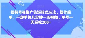 视频号强撸广告矩阵式玩法,操作简单,一部手机几分钟一条视频,单号一天轻松200+【揭秘】-逐浪前行
