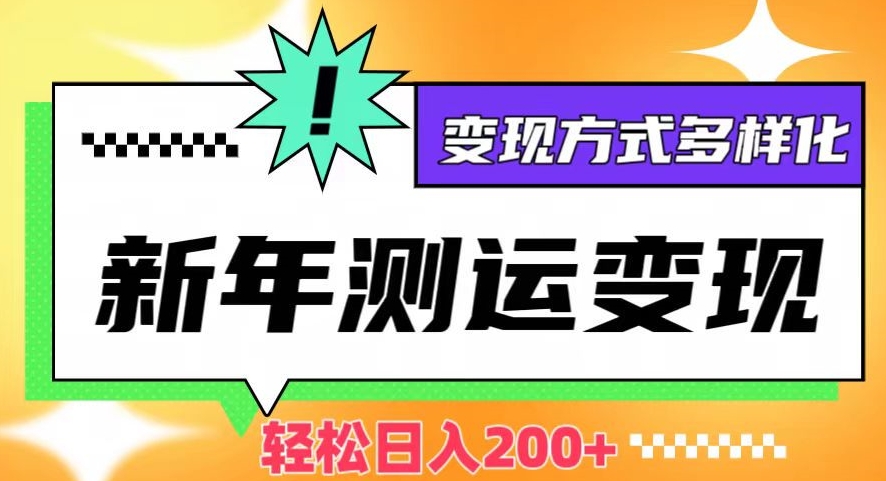 新年运势测试变现，日入200+，几分钟一条作品，变现方式多样化【揭秘】-逐浪前行