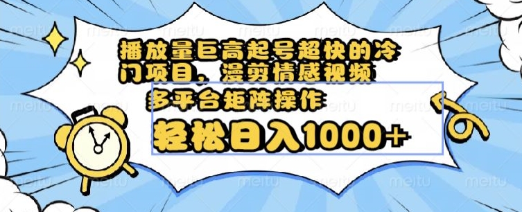 播放量巨高起号超快的冷门项目，漫剪情感视频，可多平台矩阵操作，轻松日入1000+【揭秘】-逐浪前行
