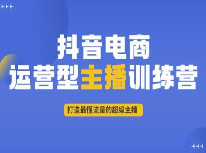 抖音电商运营型主播训练营，打造最懂流量的超级主播-逐浪前行