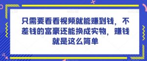谁做过这么简单的项目?只需要看看视频就能赚到钱,不差钱的富豪还能换成实物,赚钱就是这么简单!【揭秘】-逐浪前行