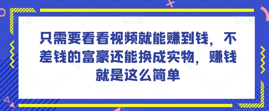 谁做过这么简单的项目？只需要看看视频就能赚到钱，不差钱的富豪还能换成实物，赚钱就是这么简单！【揭秘】-逐浪前行