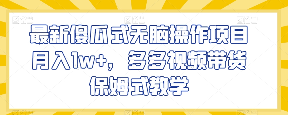 最新傻瓜式无脑操作项目月入1w+，多多视频带货保姆式教学【揭秘】-逐浪前行