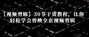 【视频剪辑】30节干货教程,让你轻松学会剪映全套视频剪辑-逐浪前行