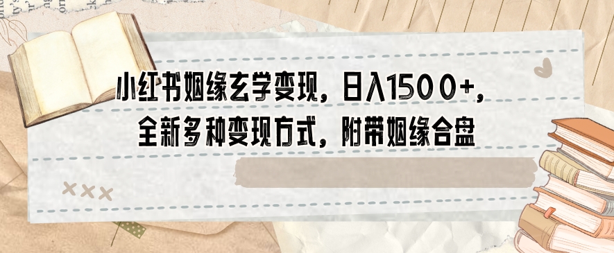小红书姻缘玄学变现，日入1500+，全新多种变现方式，附带姻缘合盘【揭秘】-逐浪前行
