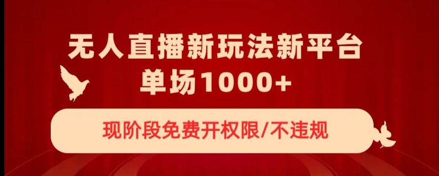 无人直播新平台新玩法，现阶段免费开授权，不违规，单场收入1000+【揭秘】-逐浪前行
