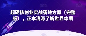 超硬核创业实战落地方案(完整版),正本清源了解世界本质-逐浪前行