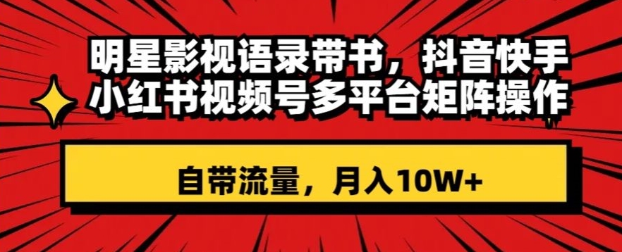 明星影视语录带书，抖音快手小红书视频号多平台矩阵操作，自带流量，月入10W+【揭秘】-逐浪前行