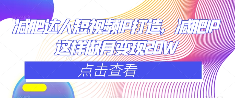 减肥达人短视频IP打造，减肥IP这样做月变现20W-逐浪前行