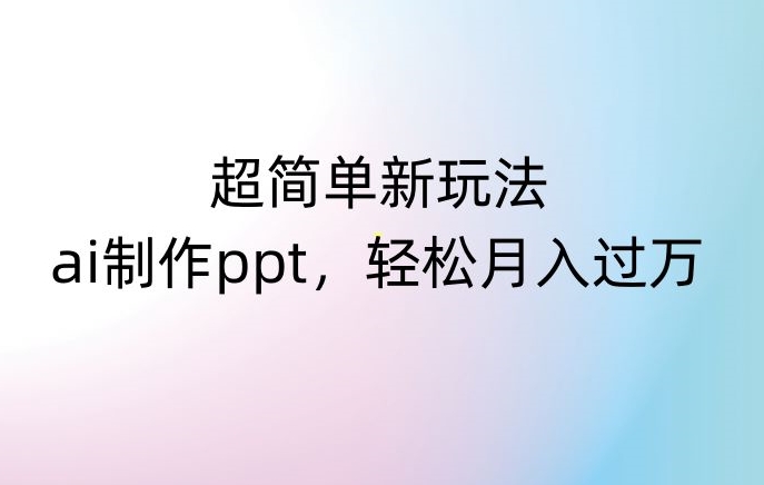 超简单新玩法，靠ai制作PPT，几分钟一个作品，小白也可以操作，月入过万【揭秘】-逐浪前行