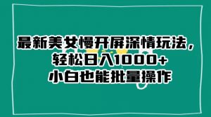 最新美女慢开屏深情玩法,轻松日入1000+小白也能批量操作-逐浪前行