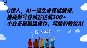 0投入，AI一键生成原创视频，撸视频号日收益达到300+小白无脑搬运操作，动脑的教给AI【揭秘】-逐浪前行