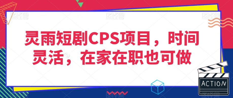 灵雨短剧CPS项目，时间灵活，在家在职也可做-逐浪前行